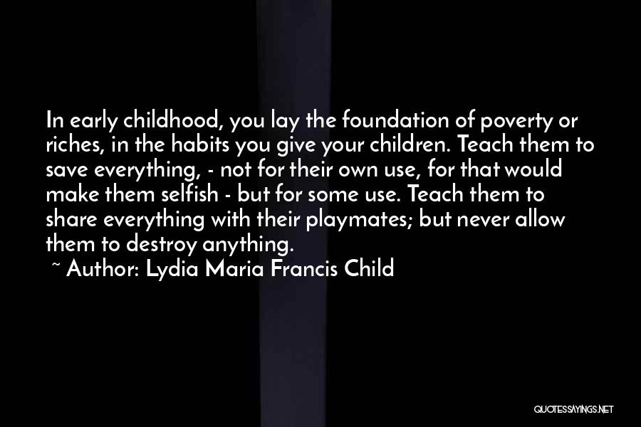 Lydia Maria Francis Child Quotes: In Early Childhood, You Lay The Foundation Of Poverty Or Riches, In The Habits You Give Your Children. Teach Them