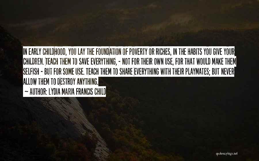 Lydia Maria Francis Child Quotes: In Early Childhood, You Lay The Foundation Of Poverty Or Riches, In The Habits You Give Your Children. Teach Them