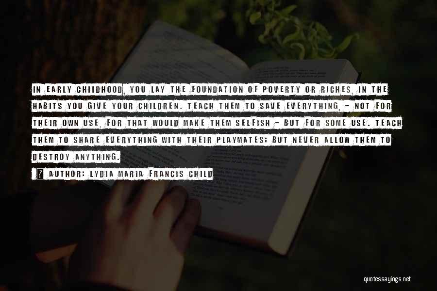 Lydia Maria Francis Child Quotes: In Early Childhood, You Lay The Foundation Of Poverty Or Riches, In The Habits You Give Your Children. Teach Them