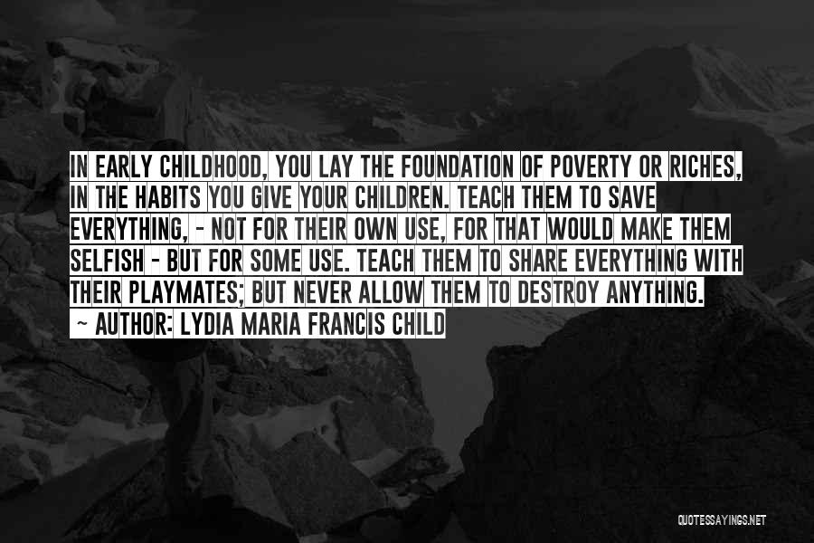 Lydia Maria Francis Child Quotes: In Early Childhood, You Lay The Foundation Of Poverty Or Riches, In The Habits You Give Your Children. Teach Them