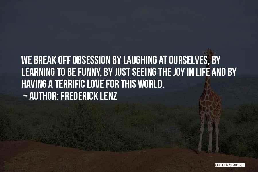 Frederick Lenz Quotes: We Break Off Obsession By Laughing At Ourselves, By Learning To Be Funny, By Just Seeing The Joy In Life