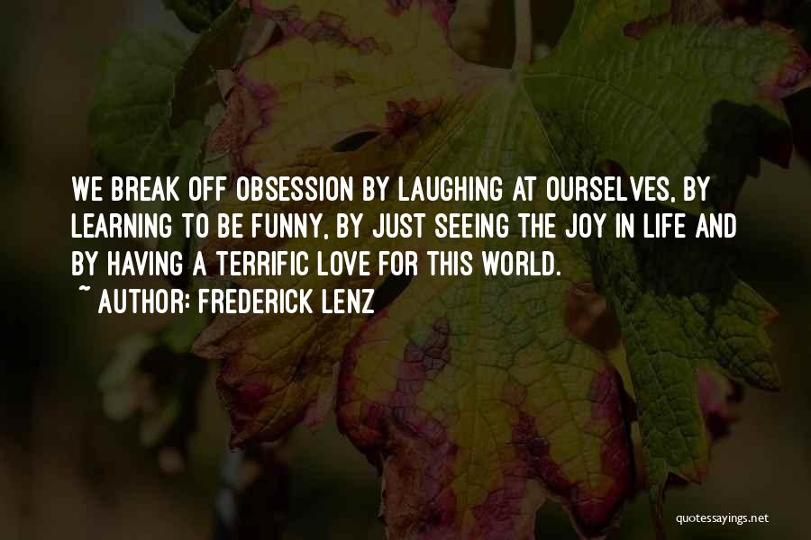 Frederick Lenz Quotes: We Break Off Obsession By Laughing At Ourselves, By Learning To Be Funny, By Just Seeing The Joy In Life