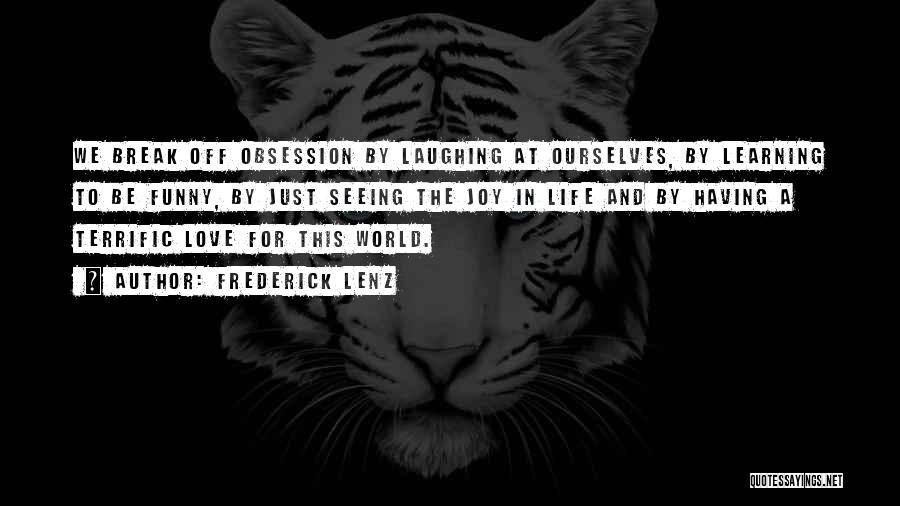 Frederick Lenz Quotes: We Break Off Obsession By Laughing At Ourselves, By Learning To Be Funny, By Just Seeing The Joy In Life