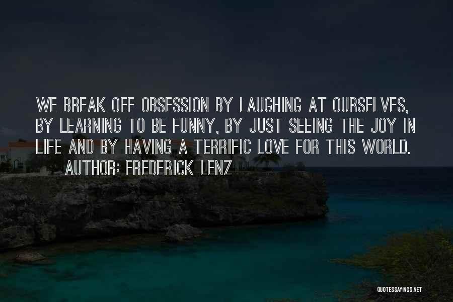 Frederick Lenz Quotes: We Break Off Obsession By Laughing At Ourselves, By Learning To Be Funny, By Just Seeing The Joy In Life