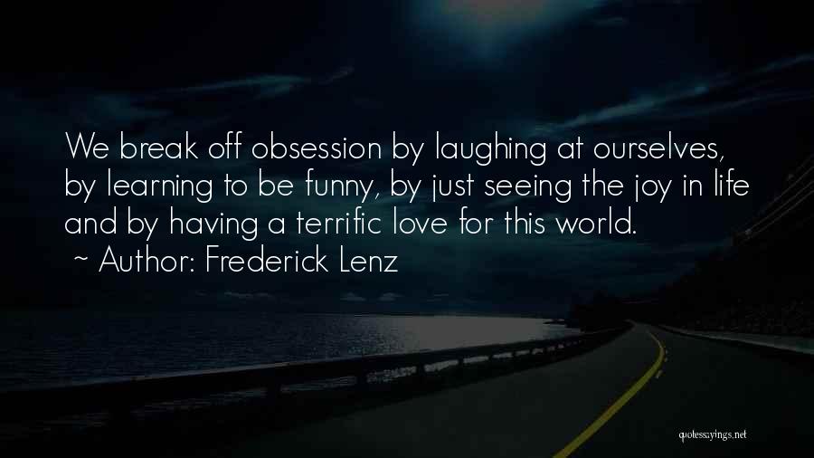 Frederick Lenz Quotes: We Break Off Obsession By Laughing At Ourselves, By Learning To Be Funny, By Just Seeing The Joy In Life