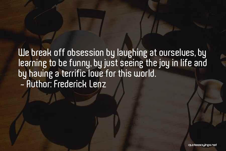 Frederick Lenz Quotes: We Break Off Obsession By Laughing At Ourselves, By Learning To Be Funny, By Just Seeing The Joy In Life