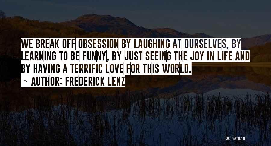 Frederick Lenz Quotes: We Break Off Obsession By Laughing At Ourselves, By Learning To Be Funny, By Just Seeing The Joy In Life