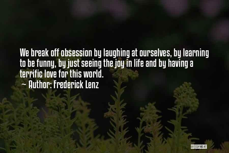 Frederick Lenz Quotes: We Break Off Obsession By Laughing At Ourselves, By Learning To Be Funny, By Just Seeing The Joy In Life