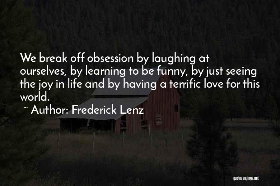 Frederick Lenz Quotes: We Break Off Obsession By Laughing At Ourselves, By Learning To Be Funny, By Just Seeing The Joy In Life