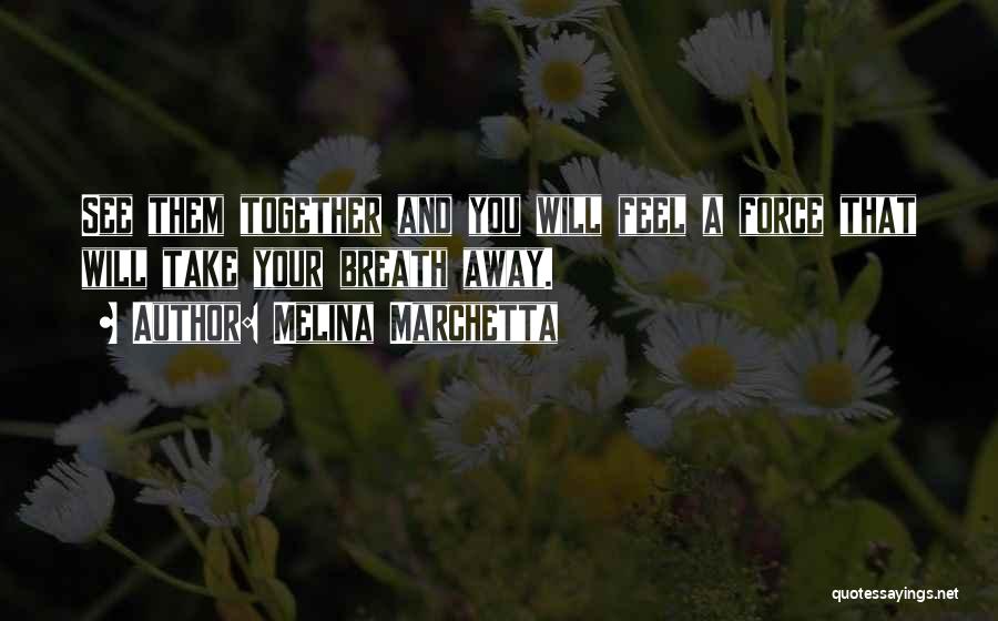 Melina Marchetta Quotes: See Them Together And You Will Feel A Force That Will Take Your Breath Away.