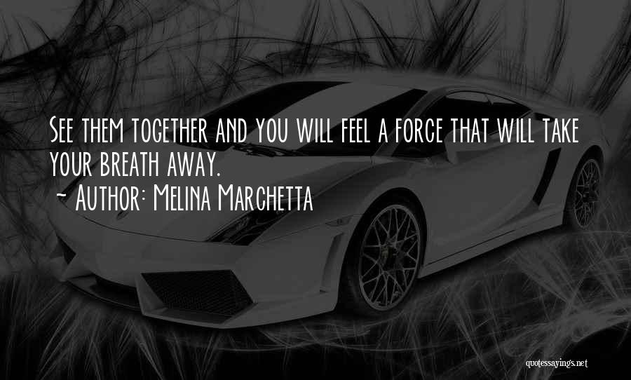 Melina Marchetta Quotes: See Them Together And You Will Feel A Force That Will Take Your Breath Away.
