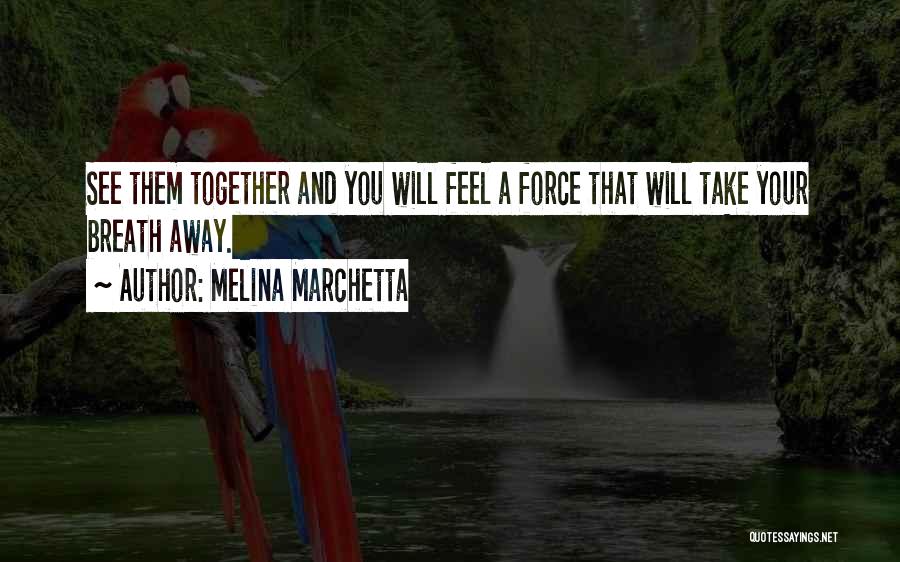 Melina Marchetta Quotes: See Them Together And You Will Feel A Force That Will Take Your Breath Away.