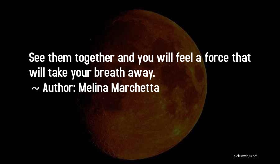 Melina Marchetta Quotes: See Them Together And You Will Feel A Force That Will Take Your Breath Away.