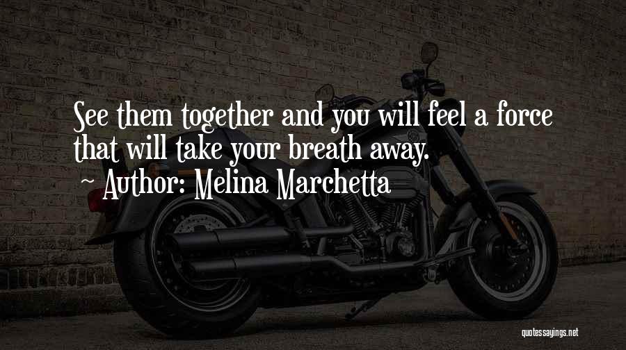 Melina Marchetta Quotes: See Them Together And You Will Feel A Force That Will Take Your Breath Away.