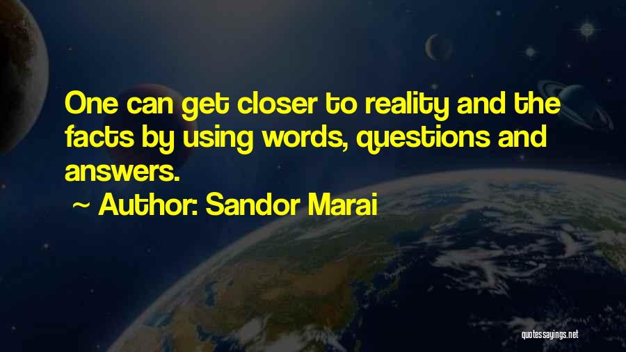 Sandor Marai Quotes: One Can Get Closer To Reality And The Facts By Using Words, Questions And Answers.