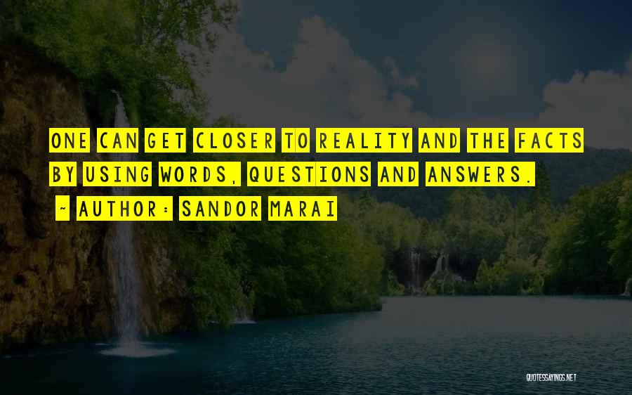 Sandor Marai Quotes: One Can Get Closer To Reality And The Facts By Using Words, Questions And Answers.