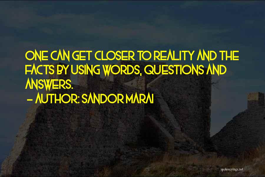 Sandor Marai Quotes: One Can Get Closer To Reality And The Facts By Using Words, Questions And Answers.