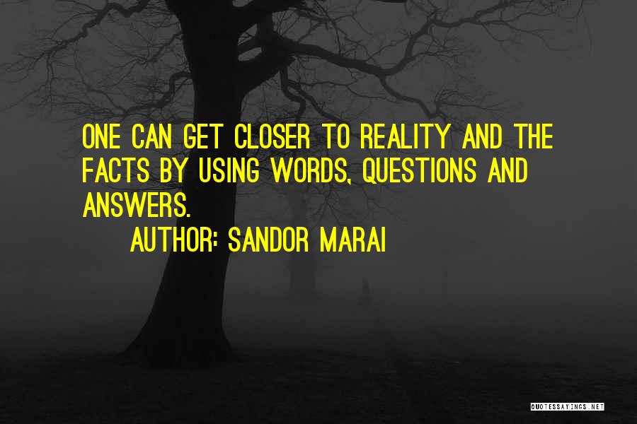 Sandor Marai Quotes: One Can Get Closer To Reality And The Facts By Using Words, Questions And Answers.