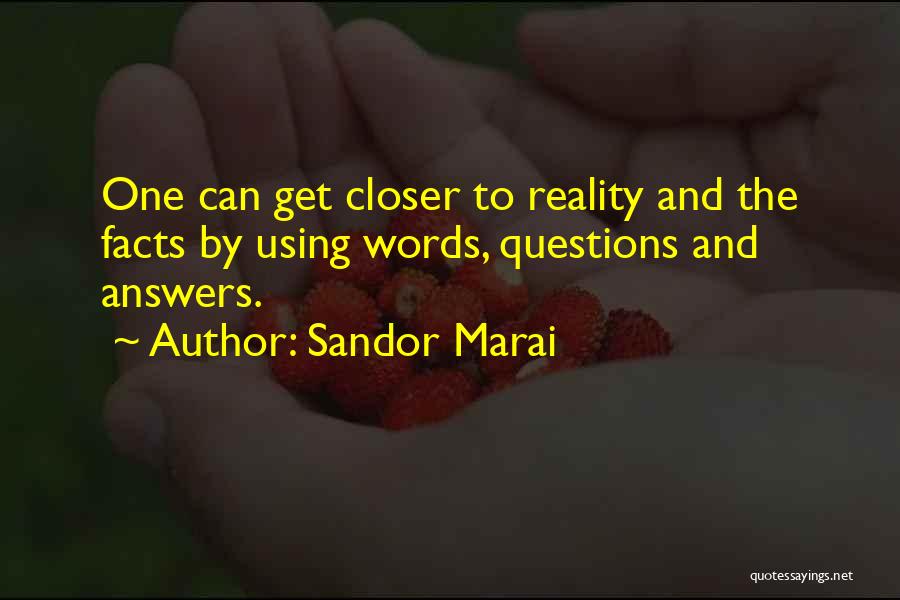 Sandor Marai Quotes: One Can Get Closer To Reality And The Facts By Using Words, Questions And Answers.