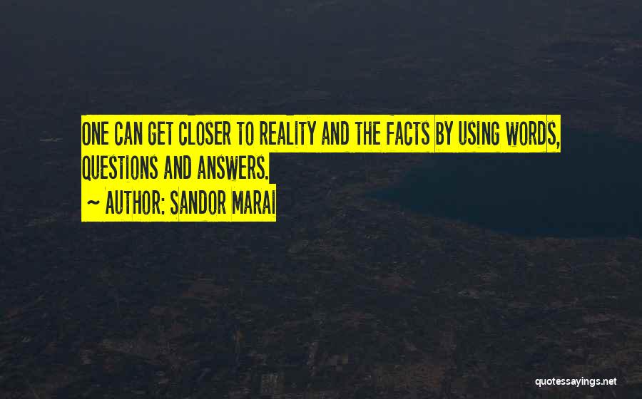 Sandor Marai Quotes: One Can Get Closer To Reality And The Facts By Using Words, Questions And Answers.