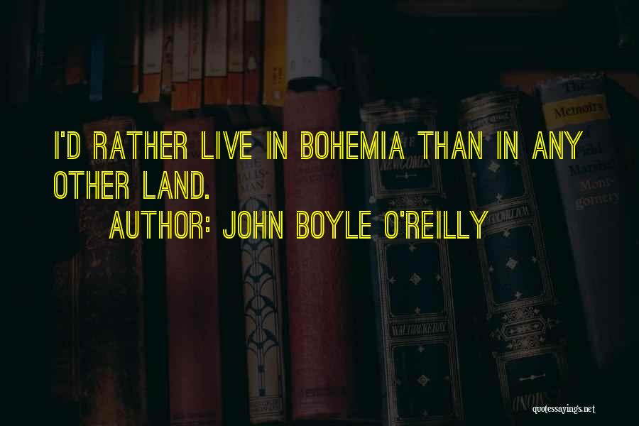 John Boyle O'Reilly Quotes: I'd Rather Live In Bohemia Than In Any Other Land.