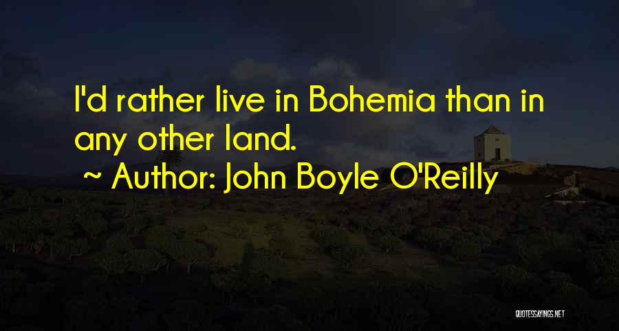 John Boyle O'Reilly Quotes: I'd Rather Live In Bohemia Than In Any Other Land.