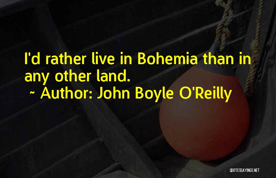 John Boyle O'Reilly Quotes: I'd Rather Live In Bohemia Than In Any Other Land.