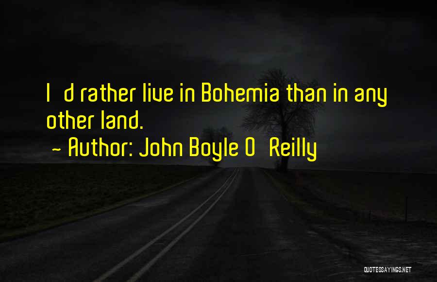 John Boyle O'Reilly Quotes: I'd Rather Live In Bohemia Than In Any Other Land.