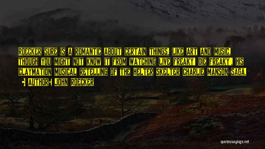 John Roecker Quotes: Roecker Sure Is A Romantic About Certain Things, Like Art And Music, Though You Might Not Know It From Watching