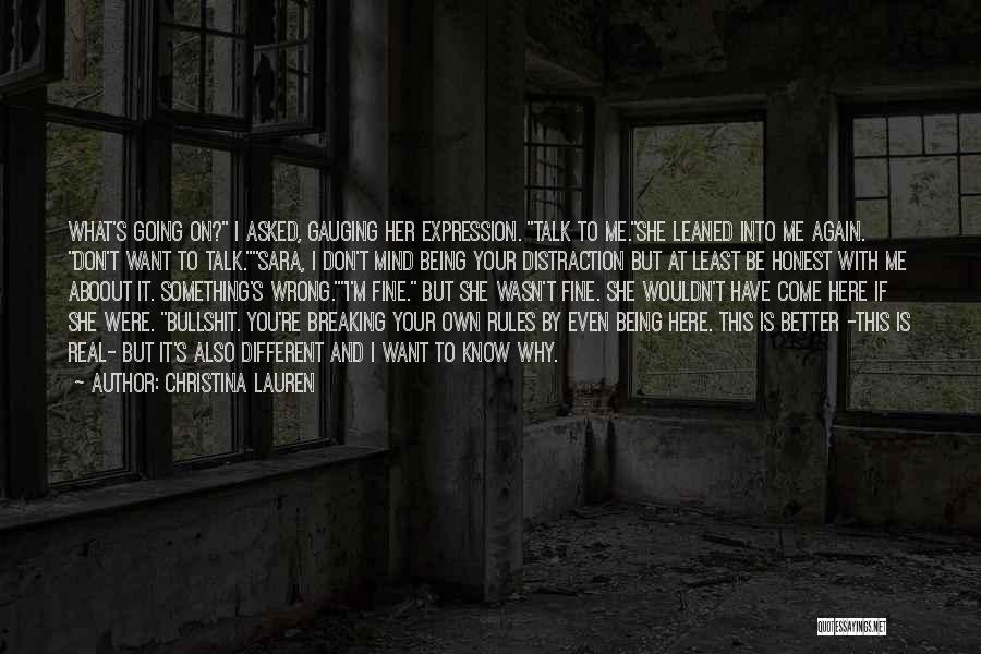 Christina Lauren Quotes: What's Going On? I Asked, Gauging Her Expression. Talk To Me.she Leaned Into Me Again. Don't Want To Talk.sara, I