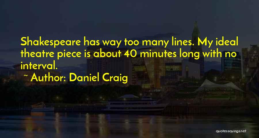 Daniel Craig Quotes: Shakespeare Has Way Too Many Lines. My Ideal Theatre Piece Is About 40 Minutes Long With No Interval.