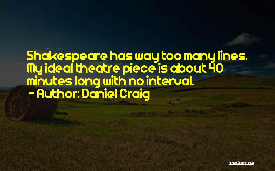 Daniel Craig Quotes: Shakespeare Has Way Too Many Lines. My Ideal Theatre Piece Is About 40 Minutes Long With No Interval.