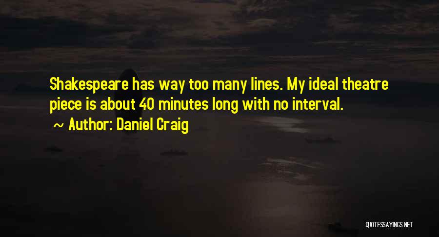 Daniel Craig Quotes: Shakespeare Has Way Too Many Lines. My Ideal Theatre Piece Is About 40 Minutes Long With No Interval.