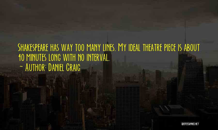 Daniel Craig Quotes: Shakespeare Has Way Too Many Lines. My Ideal Theatre Piece Is About 40 Minutes Long With No Interval.