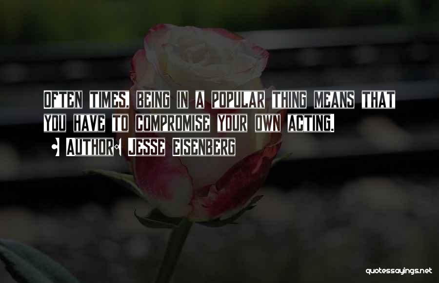 Jesse Eisenberg Quotes: Often Times, Being In A Popular Thing Means That You Have To Compromise Your Own Acting.