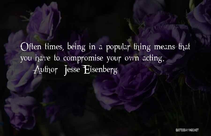 Jesse Eisenberg Quotes: Often Times, Being In A Popular Thing Means That You Have To Compromise Your Own Acting.