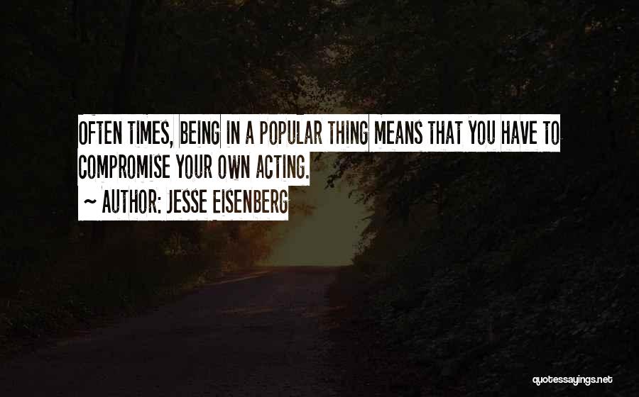 Jesse Eisenberg Quotes: Often Times, Being In A Popular Thing Means That You Have To Compromise Your Own Acting.