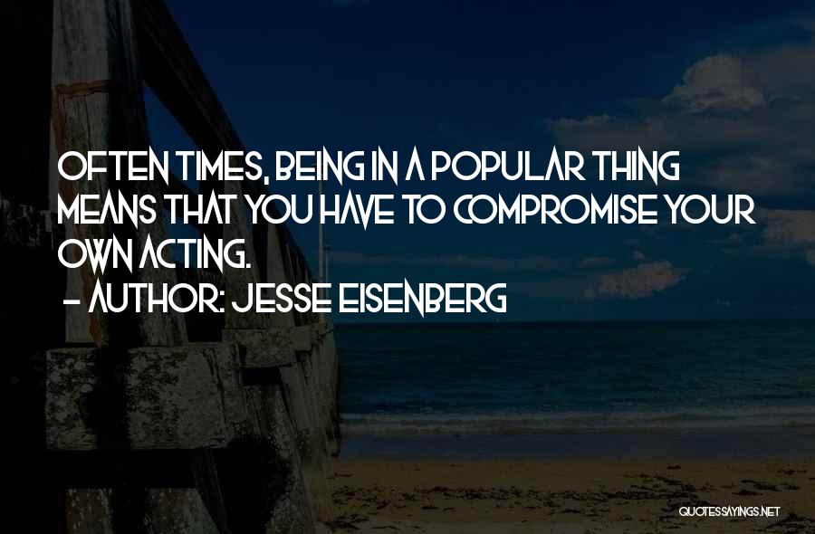 Jesse Eisenberg Quotes: Often Times, Being In A Popular Thing Means That You Have To Compromise Your Own Acting.