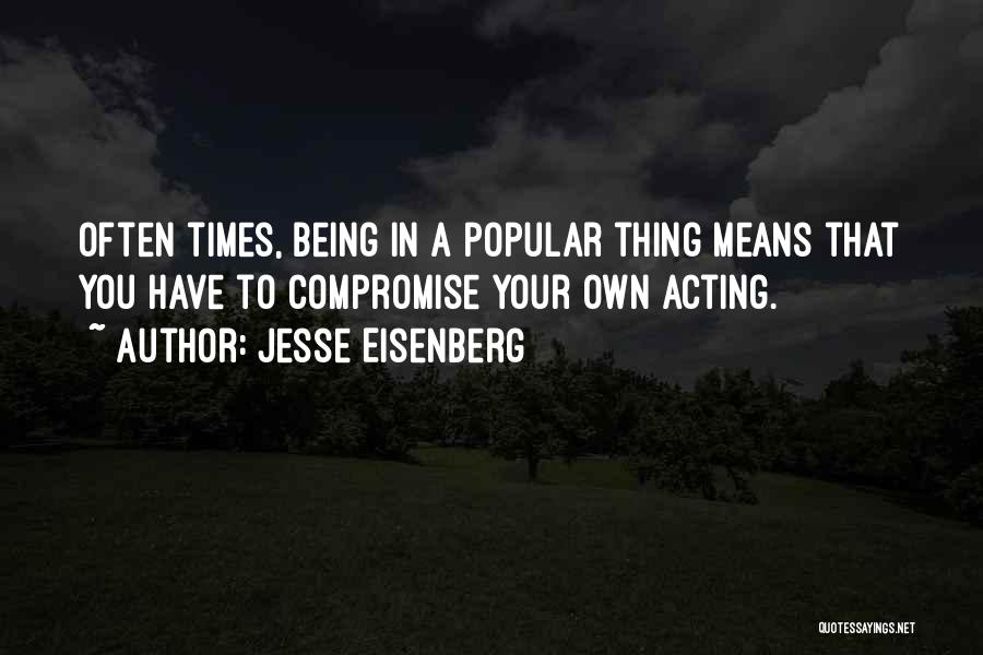 Jesse Eisenberg Quotes: Often Times, Being In A Popular Thing Means That You Have To Compromise Your Own Acting.