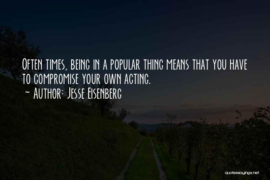 Jesse Eisenberg Quotes: Often Times, Being In A Popular Thing Means That You Have To Compromise Your Own Acting.