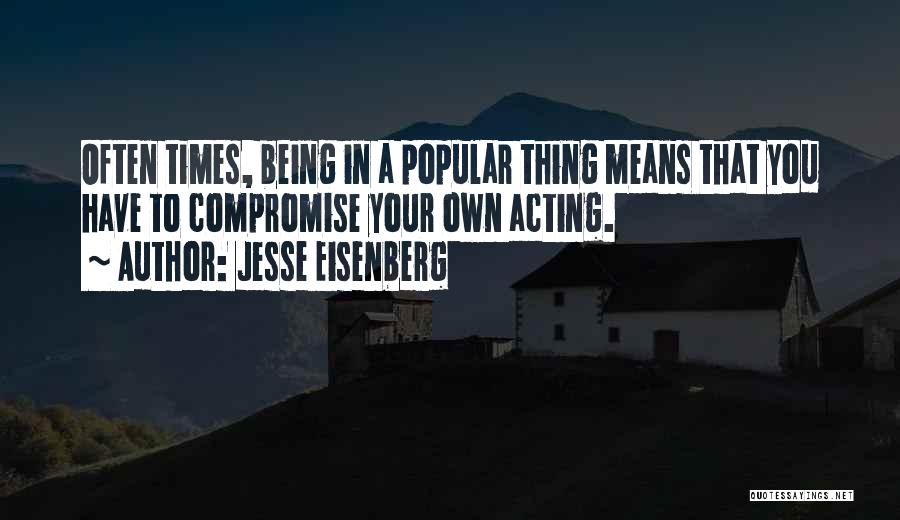 Jesse Eisenberg Quotes: Often Times, Being In A Popular Thing Means That You Have To Compromise Your Own Acting.