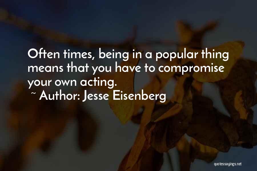 Jesse Eisenberg Quotes: Often Times, Being In A Popular Thing Means That You Have To Compromise Your Own Acting.