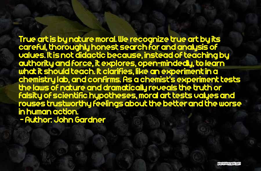 John Gardner Quotes: True Art Is By Nature Moral. We Recognize True Art By Its Careful, Thoroughly Honest Search For And Analysis Of