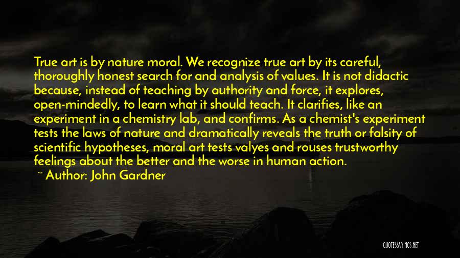 John Gardner Quotes: True Art Is By Nature Moral. We Recognize True Art By Its Careful, Thoroughly Honest Search For And Analysis Of