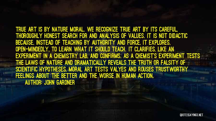 John Gardner Quotes: True Art Is By Nature Moral. We Recognize True Art By Its Careful, Thoroughly Honest Search For And Analysis Of