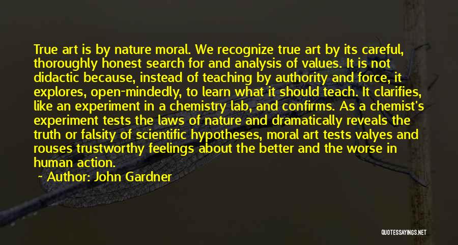 John Gardner Quotes: True Art Is By Nature Moral. We Recognize True Art By Its Careful, Thoroughly Honest Search For And Analysis Of