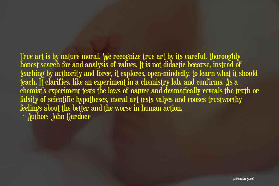 John Gardner Quotes: True Art Is By Nature Moral. We Recognize True Art By Its Careful, Thoroughly Honest Search For And Analysis Of