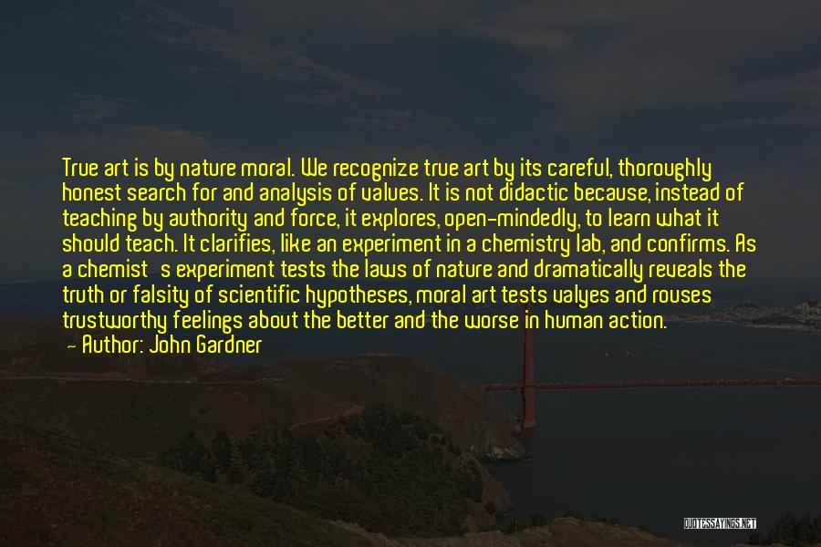 John Gardner Quotes: True Art Is By Nature Moral. We Recognize True Art By Its Careful, Thoroughly Honest Search For And Analysis Of
