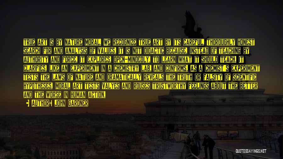 John Gardner Quotes: True Art Is By Nature Moral. We Recognize True Art By Its Careful, Thoroughly Honest Search For And Analysis Of