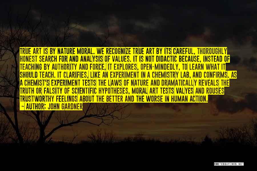 John Gardner Quotes: True Art Is By Nature Moral. We Recognize True Art By Its Careful, Thoroughly Honest Search For And Analysis Of